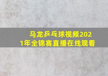 马龙乒乓球视频2021年全锦赛直播在线观看