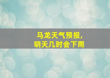 马龙天气预报,明天几时会下雨