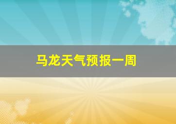 马龙天气预报一周