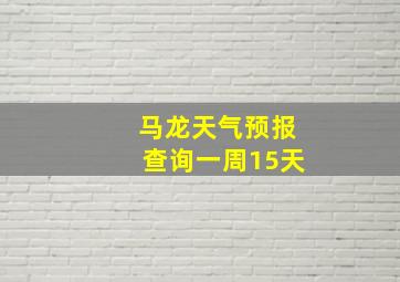 马龙天气预报查询一周15天