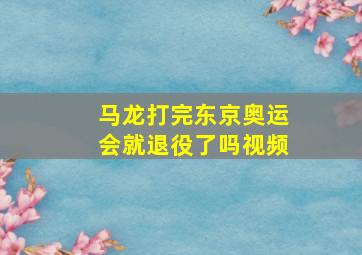 马龙打完东京奥运会就退役了吗视频