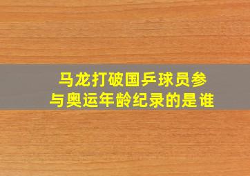 马龙打破国乒球员参与奥运年龄纪录的是谁