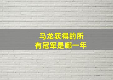 马龙获得的所有冠军是哪一年