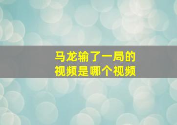 马龙输了一局的视频是哪个视频