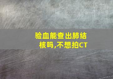 验血能查出肺结核吗,不想拍CT