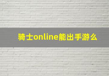 骑士online能出手游么