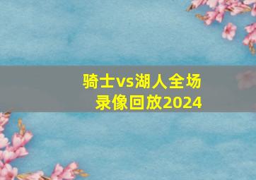 骑士vs湖人全场录像回放2024