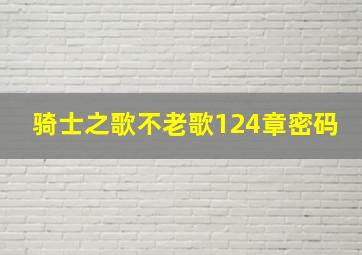 骑士之歌不老歌124章密码