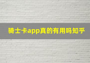 骑士卡app真的有用吗知乎