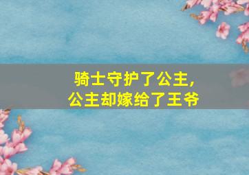 骑士守护了公主,公主却嫁给了王爷