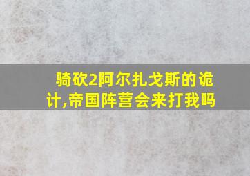 骑砍2阿尔扎戈斯的诡计,帝国阵营会来打我吗