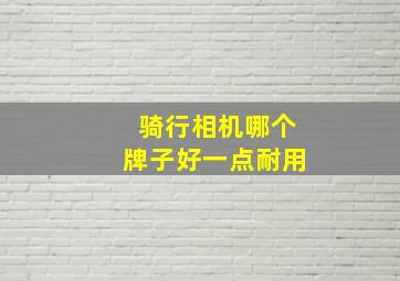 骑行相机哪个牌子好一点耐用