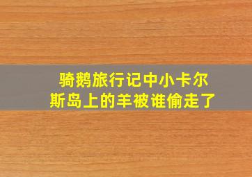 骑鹅旅行记中小卡尔斯岛上的羊被谁偷走了