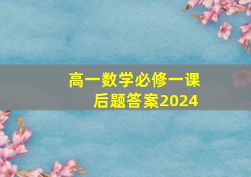 高一数学必修一课后题答案2024