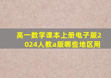 高一数学课本上册电子版2024人教a版哪些地区用