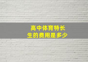 高中体育特长生的费用是多少