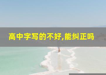 高中字写的不好,能纠正吗