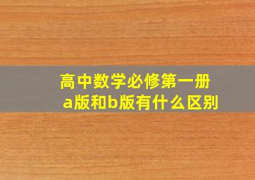 高中数学必修第一册a版和b版有什么区别