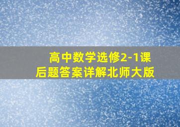 高中数学选修2-1课后题答案详解北师大版