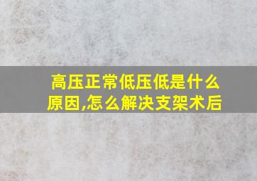 高压正常低压低是什么原因,怎么解决支架术后