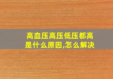 高血压高压低压都高是什么原因,怎么解决