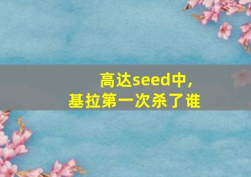 高达seed中,基拉第一次杀了谁