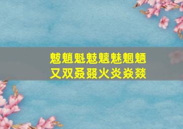 魃魈魁鬾魑魅魍魉又双叒叕火炎焱燚