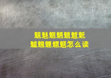 魑魅魍魉魈魃鬿魖魕魓魒魌怎么读