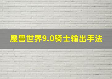 魔兽世界9.0骑士输出手法