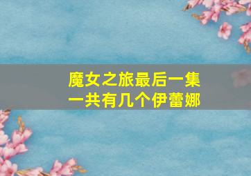 魔女之旅最后一集一共有几个伊蕾娜