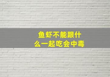 鱼虾不能跟什么一起吃会中毒