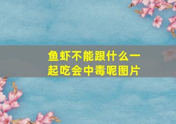 鱼虾不能跟什么一起吃会中毒呢图片