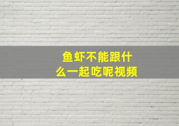 鱼虾不能跟什么一起吃呢视频