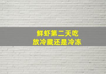 鲜虾第二天吃放冷藏还是冷冻