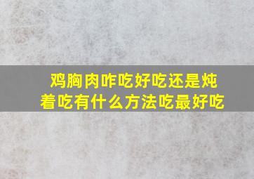 鸡胸肉咋吃好吃还是炖着吃有什么方法吃最好吃