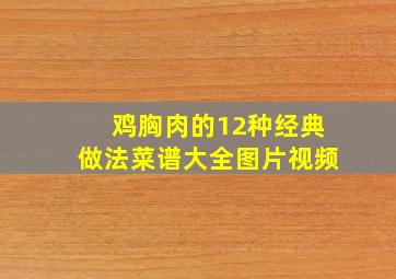 鸡胸肉的12种经典做法菜谱大全图片视频