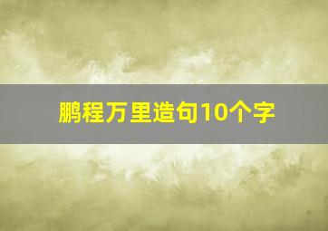 鹏程万里造句10个字