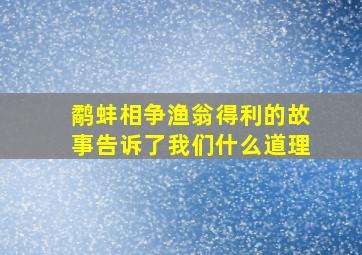 鹬蚌相争渔翁得利的故事告诉了我们什么道理