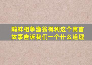 鹬蚌相争渔翁得利这个寓言故事告诉我们一个什么道理