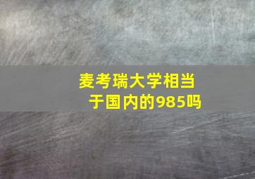 麦考瑞大学相当于国内的985吗