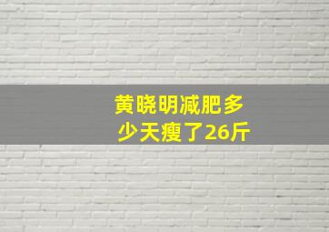 黄晓明减肥多少天瘦了26斤