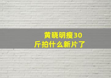 黄晓明瘦30斤拍什么新片了