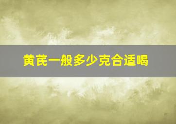 黄芪一般多少克合适喝