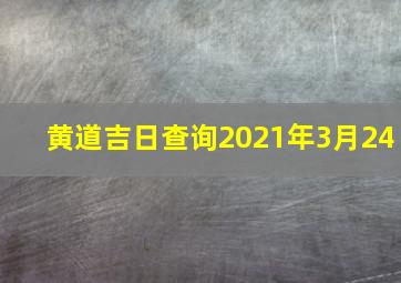 黄道吉日查询2021年3月24