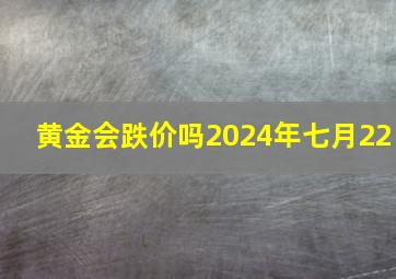 黄金会跌价吗2024年七月22