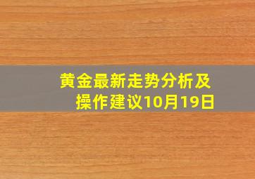 黄金最新走势分析及操作建议10月19日