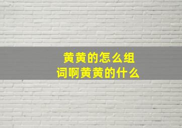 黄黄的怎么组词啊黄黄的什么