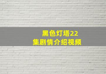 黑色灯塔22集剧情介绍视频