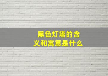 黑色灯塔的含义和寓意是什么