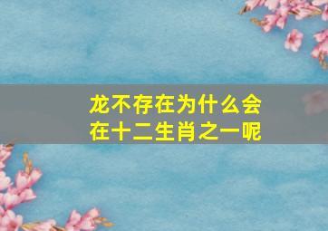 龙不存在为什么会在十二生肖之一呢